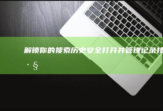 解锁你的搜索历史：安全打开并管理记录技巧